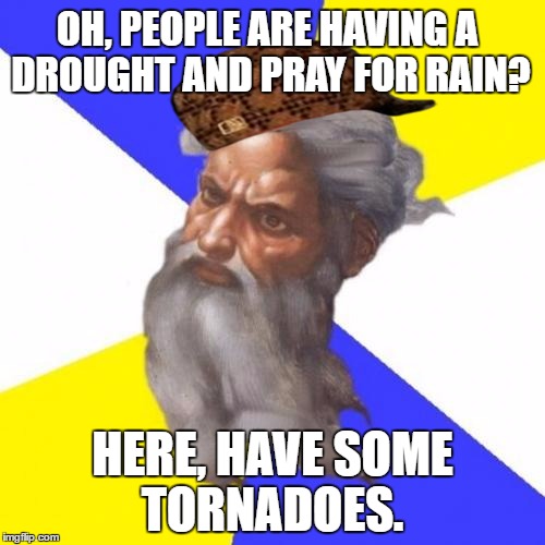 Scumbag God Strikes Again! | OH, PEOPLE ARE HAVING A DROUGHT AND PRAY FOR RAIN? HERE, HAVE SOME TORNADOES. | image tagged in memes,advice god,scumbag | made w/ Imgflip meme maker