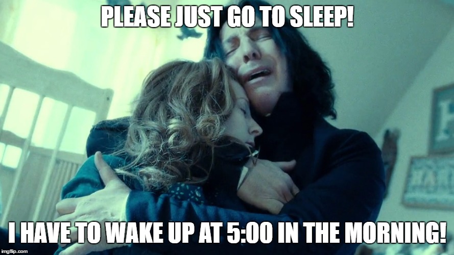 PLEASE JUST GO TO SLEEP! I HAVE TO WAKE UP AT 5:00 IN THE MORNING! | image tagged in snape,sleep,alan rickman | made w/ Imgflip meme maker