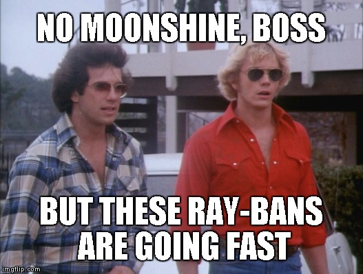 Starring Ray (Bo) and Ban (Luke) | NO MOONSHINE, BOSS; BUT THESE RAY-BANS ARE GOING FAST | image tagged in sunglasses,dukes of hazzard | made w/ Imgflip meme maker