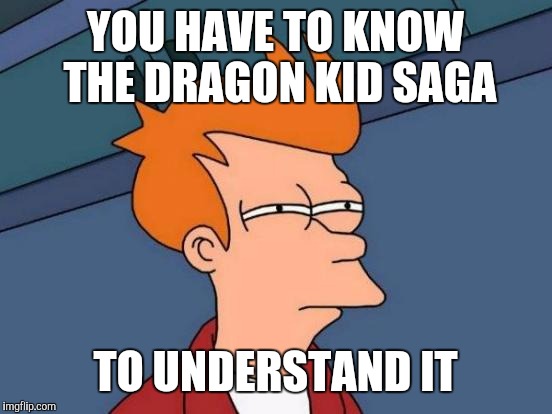 Futurama Fry Meme | YOU HAVE TO KNOW THE DRAGON KID SAGA TO UNDERSTAND IT | image tagged in memes,futurama fry | made w/ Imgflip meme maker