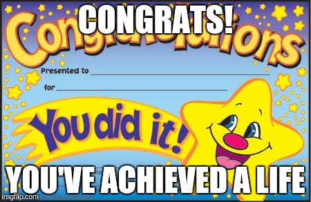 Happy Star Congratulations | CONGRATS! YOU'VE ACHIEVED A LIFE | image tagged in memes,happy star congratulations | made w/ Imgflip meme maker