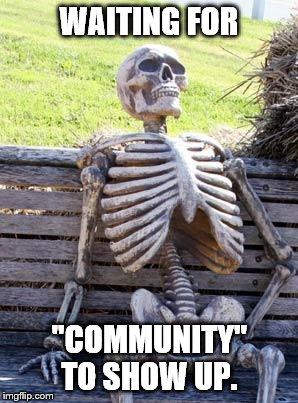 Waiting Skeleton Meme | WAITING FOR "COMMUNITY" TO SHOW UP. | image tagged in memes,waiting skeleton | made w/ Imgflip meme maker