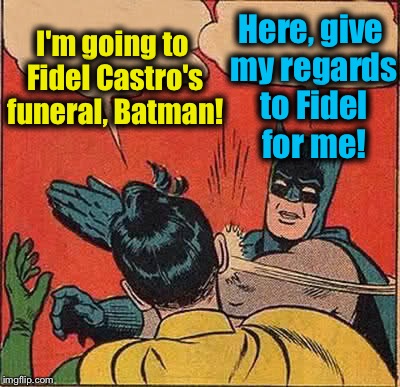 Batman Slapping Robin | I'm going to Fidel Castro's funeral, Batman! Here, give my regards to Fidel for me! | image tagged in memes,batman slapping robin,evilmandoevil,fidel castro,funny,communism | made w/ Imgflip meme maker