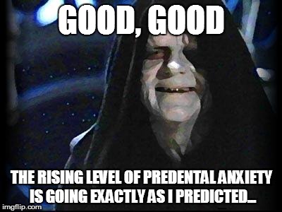 Emperor Palpatine | GOOD, GOOD; THE RISING LEVEL OF PREDENTAL ANXIETY IS GOING EXACTLY AS I PREDICTED... | image tagged in emperor palpatine | made w/ Imgflip meme maker
