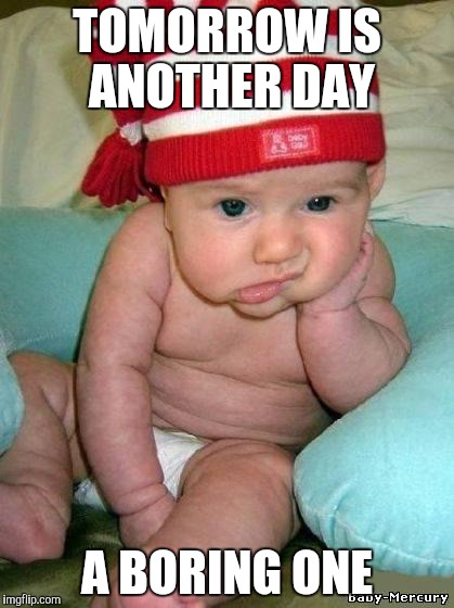 bored baby | TOMORROW IS ANOTHER DAY; A BORING ONE | image tagged in bored baby | made w/ Imgflip meme maker