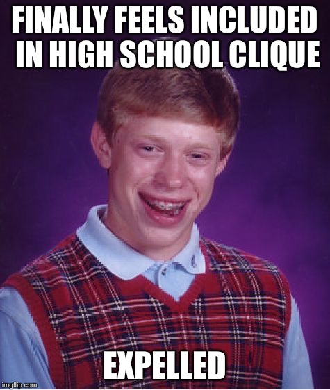 Bad Luck Brian Meme | FINALLY FEELS INCLUDED IN HIGH SCHOOL CLIQUE EXPELLED | image tagged in memes,bad luck brian | made w/ Imgflip meme maker