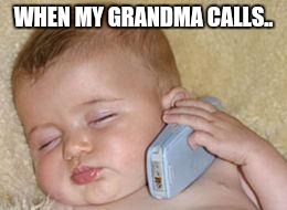 baby sleeping on phone | WHEN MY GRANDMA CALLS.. | image tagged in baby sleeping on phone | made w/ Imgflip meme maker