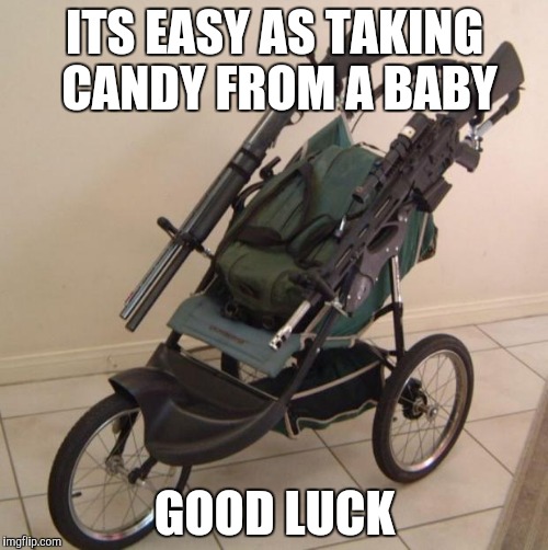 Baby stroller guns | ITS EASY AS TAKING CANDY FROM A BABY; GOOD LUCK | image tagged in baby stroller guns | made w/ Imgflip meme maker