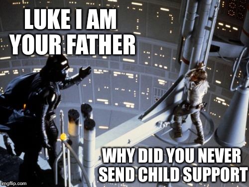 Paternity in a galaxy far, far away | LUKE I AM YOUR FATHER; WHY DID YOU NEVER SEND CHILD SUPPORT | image tagged in luke skywalker and darth vader,memes | made w/ Imgflip meme maker