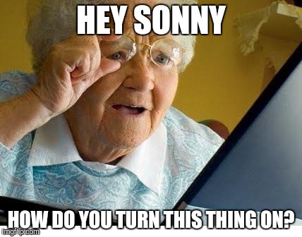 old lady at computer | HEY SONNY; HOW DO YOU TURN THIS THING ON? | image tagged in old lady at computer | made w/ Imgflip meme maker
