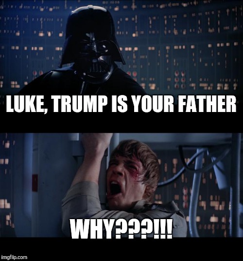 Star Wars No | LUKE, TRUMP IS YOUR FATHER; WHY???!!! | image tagged in memes,star wars no | made w/ Imgflip meme maker