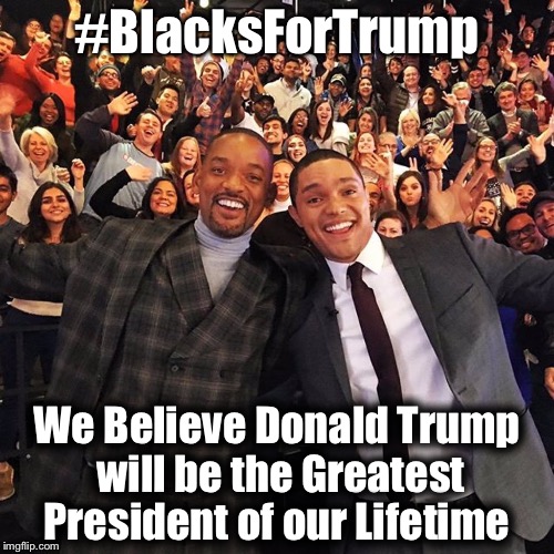 #BlacksForTrump; We Believe Donald Trump will be the Greatest President of our Lifetime | image tagged in trevor 4 trump | made w/ Imgflip meme maker