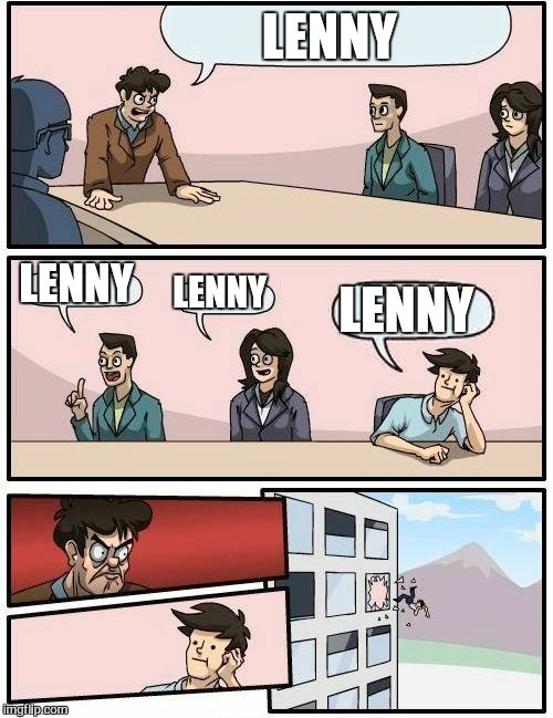 Boardroom Meeting Suggestion Meme | LENNY LENNY LENNY LENNY | image tagged in memes,boardroom meeting suggestion | made w/ Imgflip meme maker