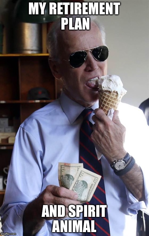 Joe Biden Ice Cream and Cash | MY RETIREMENT PLAN; AND SPIRIT ANIMAL | image tagged in joe biden ice cream and cash | made w/ Imgflip meme maker