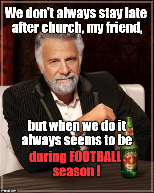 The Most Interesting Man In The World Meme | We don't always stay late after church, my friend, but when we do it always seems to be during FOOTBALL season ! | image tagged in memes,the most interesting man in the world | made w/ Imgflip meme maker