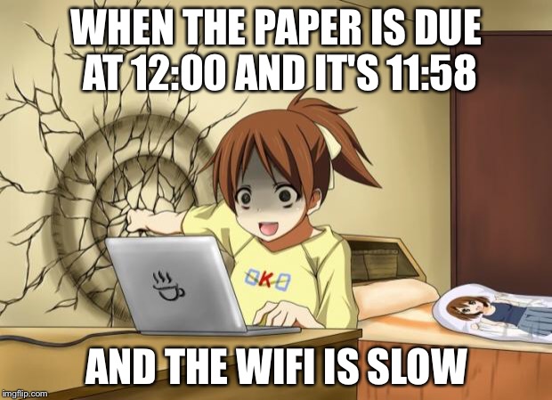 When an anime leaves you on a cliffhanger | WHEN THE PAPER IS DUE AT 12:00 AND IT'S 11:58; AND THE WIFI IS SLOW | image tagged in when an anime leaves you on a cliffhanger | made w/ Imgflip meme maker