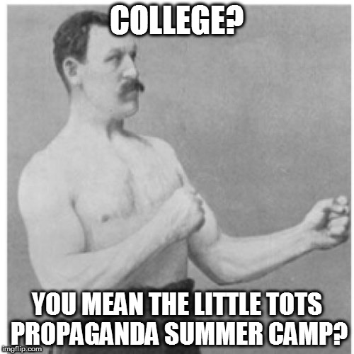 We learned something on the shooting range. It's called "triggered"! | COLLEGE? YOU MEAN THE LITTLE TOTS PROPAGANDA SUMMER CAMP? | image tagged in memes,overly manly man,sjw,propaganda,safe space,funny | made w/ Imgflip meme maker