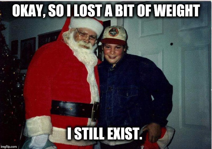 OKAY, SO I LOST A BIT OF WEIGHT I STILL EXIST. | made w/ Imgflip meme maker