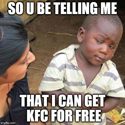 Third World Skeptical Kid Meme | SO U BE TELLING ME; THAT I CAN GET KFC FOR FREE | image tagged in memes,third world skeptical kid | made w/ Imgflip meme maker