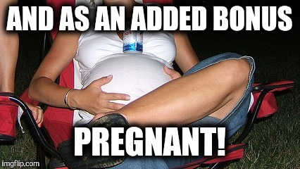 AND AS AN ADDED BONUS PREGNANT! | made w/ Imgflip meme maker