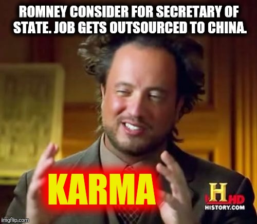 Ancient Aliens Meme | ROMNEY CONSIDER FOR SECRETARY OF STATE. JOB GETS OUTSOURCED TO CHINA. KARMA | image tagged in memes,ancient aliens | made w/ Imgflip meme maker