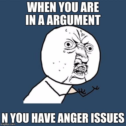 Y U No | WHEN YOU ARE IN A ARGUMENT; N YOU HAVE ANGER ISSUES | image tagged in memes,y u no | made w/ Imgflip meme maker