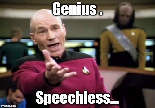 Picard Wtf Meme | Genius . Speechless... | image tagged in memes,picard wtf | made w/ Imgflip meme maker