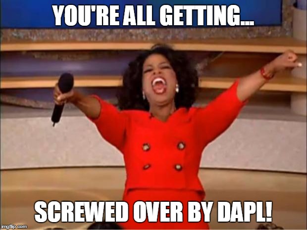 Oprah You Get A | YOU'RE ALL GETTING... SCREWED OVER BY DAPL! | image tagged in memes,oprah you get a | made w/ Imgflip meme maker