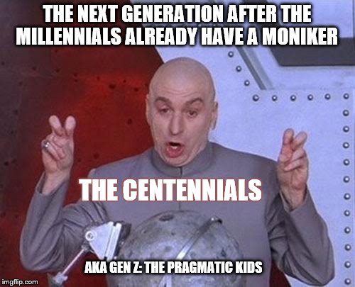 Dr Evil Laser: The Centennials are coming... The Centennials are coming | THE NEXT GENERATION AFTER THE MILLENNIALS ALREADY HAVE A MONIKER; THE CENTENNIALS; AKA GEN Z: THE PRAGMATIC KIDS | image tagged in memes,dr evil laser,millennials,centennials,generations,oh my god | made w/ Imgflip meme maker