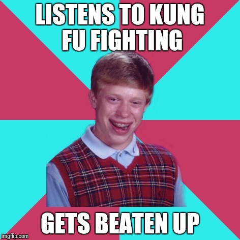 Bad Luck Brian Music | LISTENS TO KUNG FU FIGHTING; GETS BEATEN UP | image tagged in bad luck brian music | made w/ Imgflip meme maker