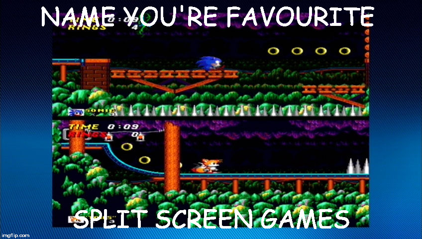 NAME YOU'RE FAVOURITE; SPLIT SCREEN GAMES | image tagged in victory baby | made w/ Imgflip meme maker