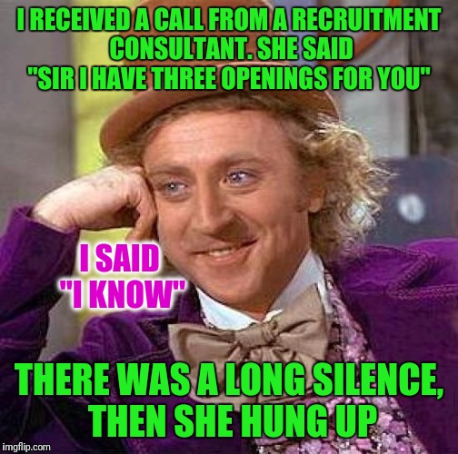 Creepy Condescending Wonka Meme | I RECEIVED A CALL FROM A RECRUITMENT CONSULTANT. SHE SAID "SIR I HAVE THREE OPENINGS FOR YOU"; I SAID "I KNOW"; THERE WAS A LONG SILENCE, THEN SHE HUNG UP | image tagged in memes,creepy condescending wonka | made w/ Imgflip meme maker