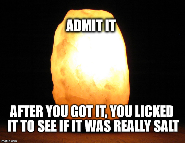 TRUE CONFESSIONS #102 | ADMIT IT; AFTER YOU GOT IT, YOU LICKED IT TO SEE IF IT WAS REALLY SALT | image tagged in memes | made w/ Imgflip meme maker