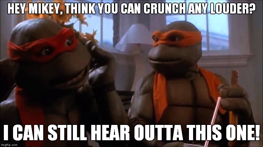 When someone's eating chips next to you | HEY MIKEY, THINK YOU CAN CRUNCH ANY LOUDER? I CAN STILL HEAR OUTTA THIS ONE! | image tagged in think you can crunch any louder,memes | made w/ Imgflip meme maker