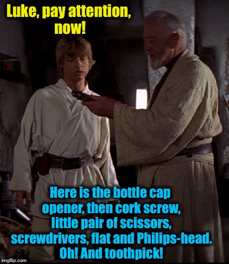 Another scene from Star Wars that didn't quite make it...... |  Luke, pay attention, now! Here is the bottle cap opener, then cork screw, little pair of scissors, screwdrivers, flat and Philips-head. Oh! And toothpick! | image tagged in obi wan with luke,memes,evilmandoevil,funny,lightsaber | made w/ Imgflip meme maker