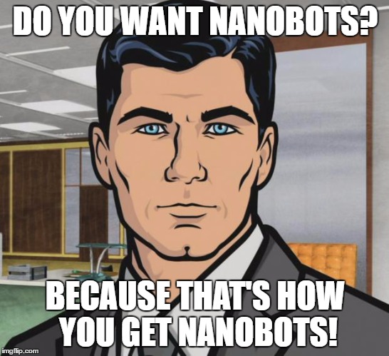 Archer ants |  DO YOU WANT NANOBOTS? BECAUSE THAT'S HOW YOU GET NANOBOTS! | image tagged in archer ants | made w/ Imgflip meme maker