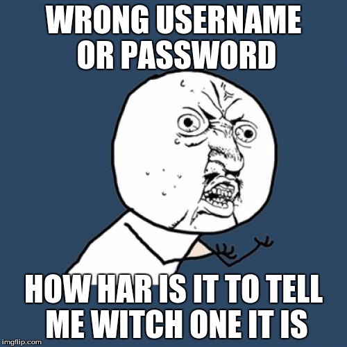 Y U No Meme |  WRONG USERNAME OR PASSWORD; HOW HAR IS IT TO TELL ME WITCH ONE IT IS | image tagged in memes,y u no | made w/ Imgflip meme maker