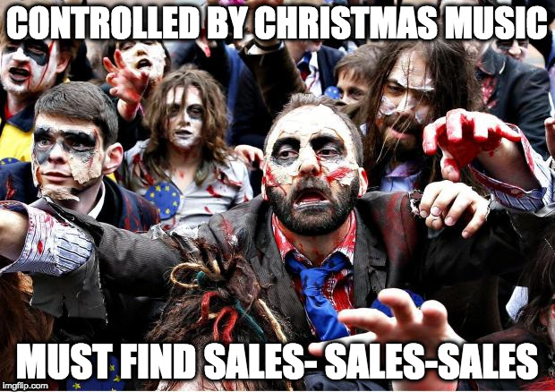 zombies | CONTROLLED BY CHRISTMAS MUSIC; MUST FIND SALES- SALES-SALES | image tagged in zombies | made w/ Imgflip meme maker