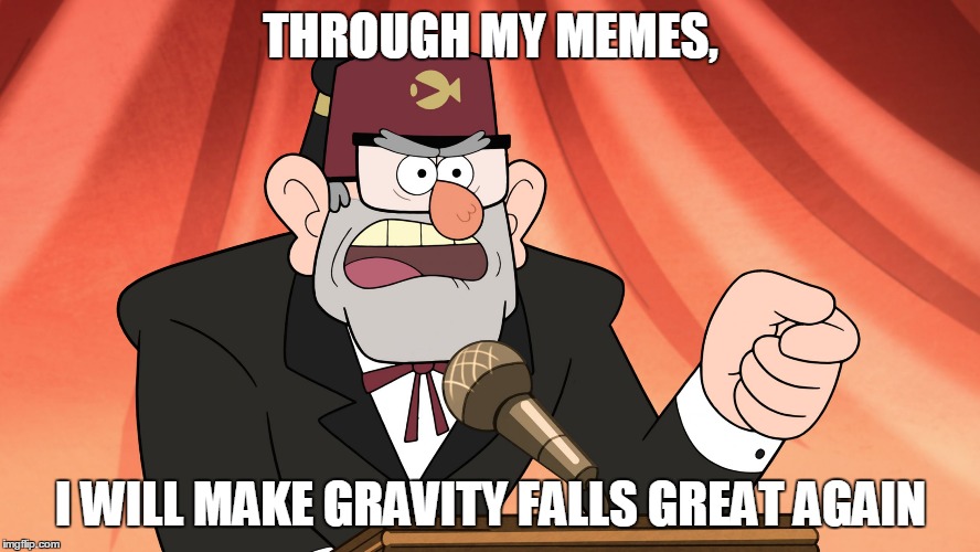 "Make Gravity Falls Great Again!" | THROUGH MY MEMES, I WILL MAKE GRAVITY FALLS GREAT AGAIN | image tagged in memes,funny,gravity falls memes,gravity falls,grunkle stan,make america great again | made w/ Imgflip meme maker