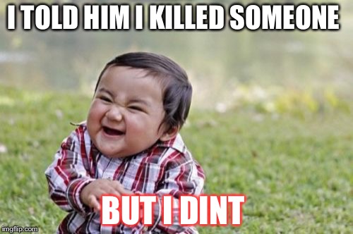 Evil Toddler | I TOLD HIM I KILLED SOMEONE; BUT I DINT | image tagged in memes,evil toddler | made w/ Imgflip meme maker
