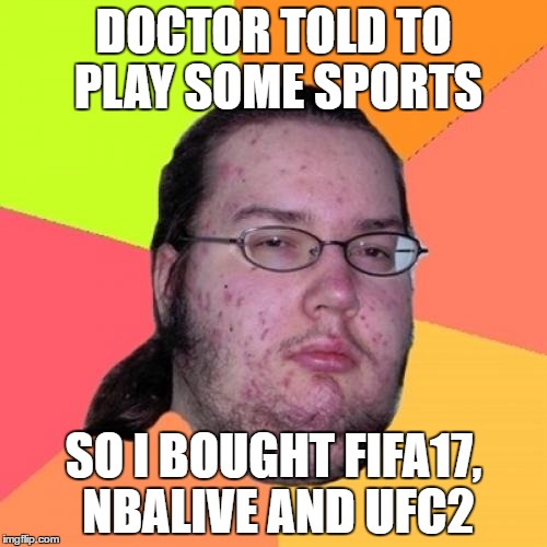 Butthurt Dweller Meme | DOCTOR TOLD TO PLAY SOME SPORTS; SO I BOUGHT FIFA17, NBALIVE AND UFC2 | image tagged in memes,butthurt dweller,sport | made w/ Imgflip meme maker