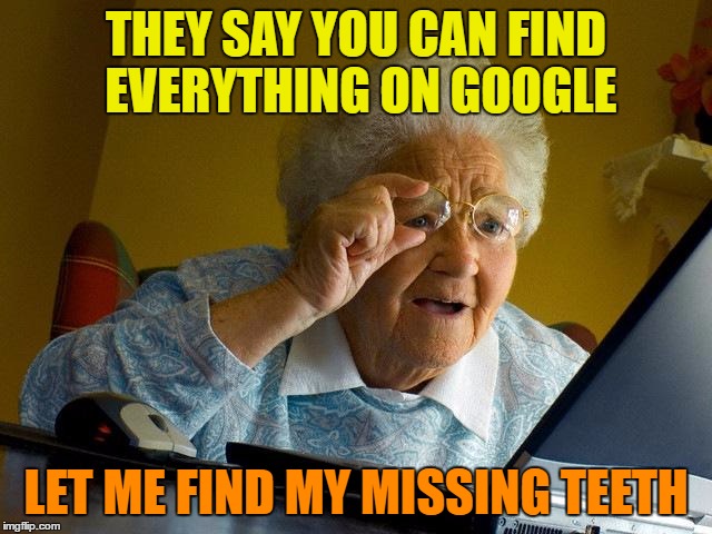 Grandma Finds The Internet Meme | THEY SAY YOU CAN FIND EVERYTHING ON GOOGLE LET ME FIND MY MISSING TEETH | image tagged in memes,grandma finds the internet | made w/ Imgflip meme maker