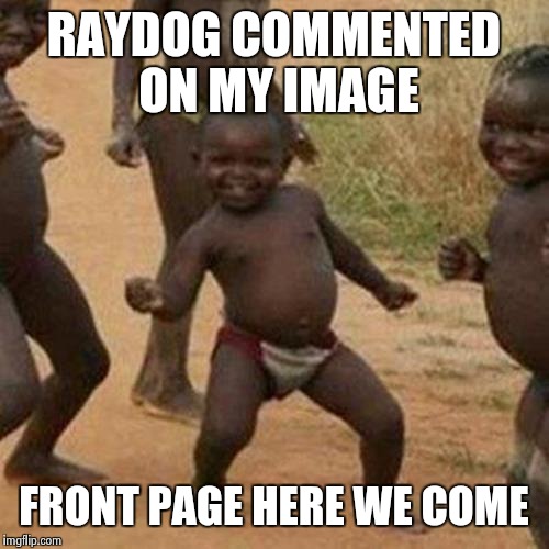 Third World Success Kid Meme | RAYDOG COMMENTED ON MY IMAGE; FRONT PAGE HERE WE COME | image tagged in memes,third world success kid,funny,raydog,black,happy | made w/ Imgflip meme maker