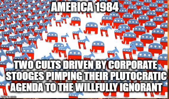 As Credible as the WWF | AMERICA 1984; TWO CULTS DRIVEN BY CORPORATE STOOGES PIMPING THEIR PLUTOCRATIC AGENDA TO THE WILLFULLY IGNORANT | image tagged in gop,dems,plutocracy,american nightmare | made w/ Imgflip meme maker