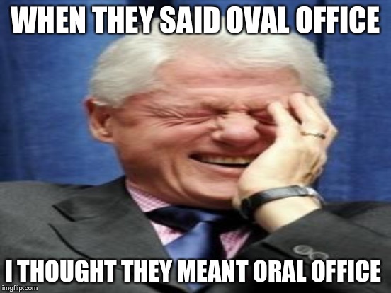 WHEN THEY SAID OVAL OFFICE I THOUGHT THEY MEANT ORAL OFFICE | made w/ Imgflip meme maker