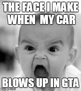 Angry Baby | THE FACE I MAKE WHEN  MY CAR; BLOWS UP IN GTA | image tagged in memes,angry baby | made w/ Imgflip meme maker