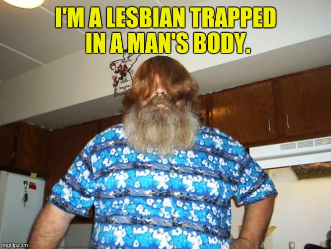 I'M A LESBIAN TRAPPED IN A MAN'S BODY. | made w/ Imgflip meme maker