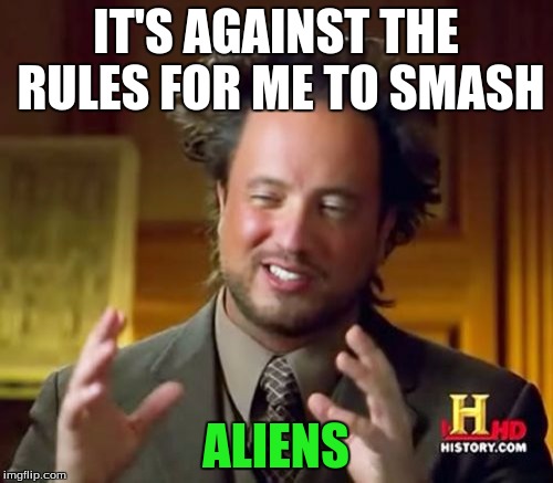 Ancient Aliens Meme | IT'S AGAINST THE RULES FOR ME TO SMASH ALIENS | image tagged in memes,ancient aliens | made w/ Imgflip meme maker