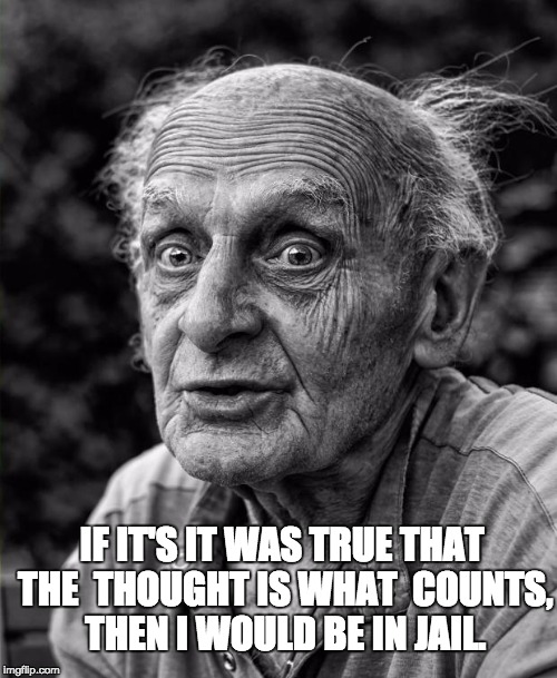 Old man | IF IT'S IT WAS TRUE THAT THE  THOUGHT IS WHAT  COUNTS, THEN I WOULD BE IN JAIL. | image tagged in old man | made w/ Imgflip meme maker