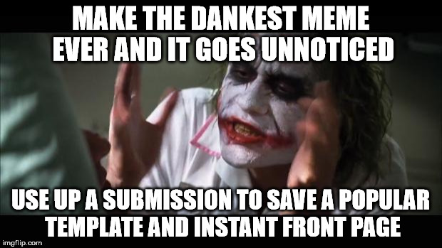 And everybody loses their minds | MAKE THE DANKEST MEME EVER AND IT GOES UNNOTICED; USE UP A SUBMISSION TO SAVE A POPULAR TEMPLATE AND INSTANT FRONT PAGE | image tagged in memes,and everybody loses their minds | made w/ Imgflip meme maker
